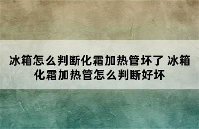 冰箱怎么判断化霜加热管坏了 冰箱化霜加热管怎么判断好坏